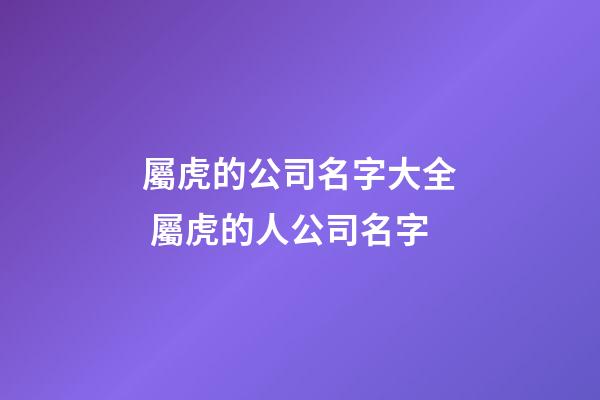 屬虎的公司名字大全 屬虎的人公司名字